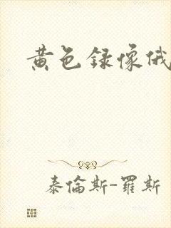 黄色录像俄罗斯