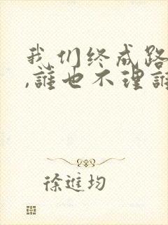 我们终成路人了,谁也不理谁了是什么歌