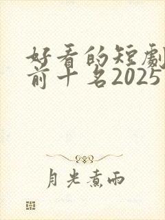 好看的短剧推荐前十名2025