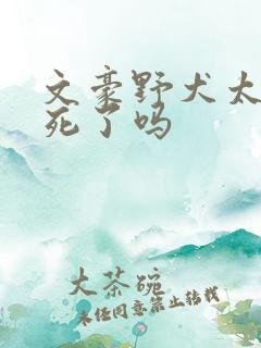 文豪野犬太宰治死了吗