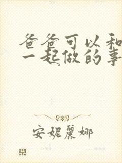 爸爸可以和儿子一起做的事