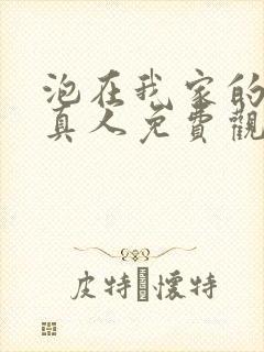 泡在我家的辣妹真人免费观看全集完整版