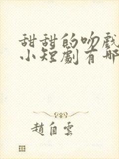 甜甜的吻戏多的小短剧有哪些