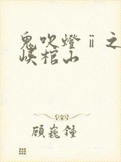 鬼吹灯ⅱ之四巫峡棺山