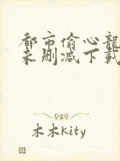 都市偷心龙爪手未删减下载