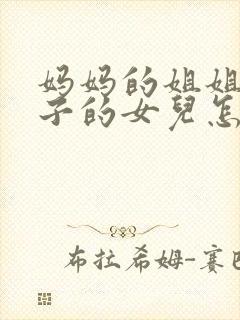 妈妈的姐姐的儿子的女儿怎么称呼