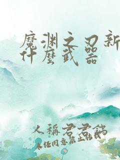 魔渊之刃新手玩什么武器