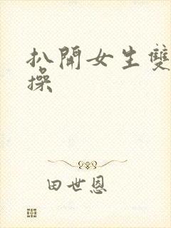 扒开女生双腿狂操