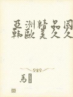 亚洲精品国产日韩欧美久久