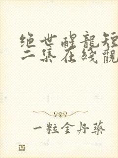 绝世醒龙短剧第二集在线观看