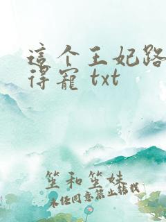 这个王妃路子野得宠 txt