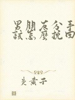 男朋友分手之后该怎么挽回