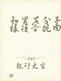 和男友分手后怎样复合挽回