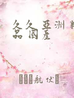 久久 亚洲 精品 国产