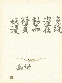 妖精动漫免费动漫页面在线看漫画弹窗