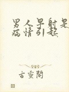 男人早射是什么病情引起