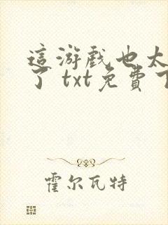 这游戏也太真实了 txt免费下载