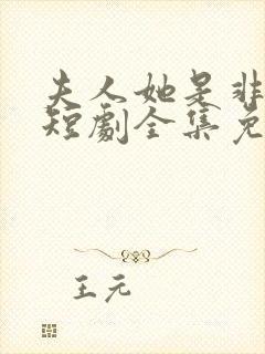 夫人她是非人类短剧全集免费播放