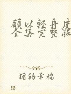 愿以轻舟度余生全集完整版