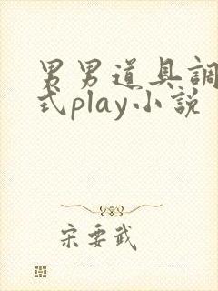 男男道具调教花式play小说