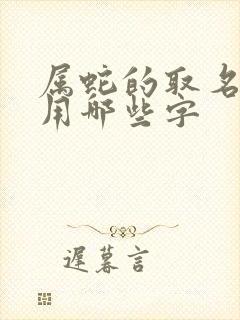 属蛇的取名最佳用哪些字