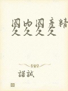 国内国产精品久久久久久