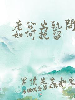 老公出轨闹离婚如何挽留