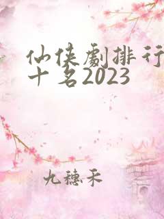 仙侠剧排行榜前十名2023