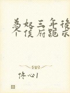 为奴三年后,整个侯府跪求我原谅视频