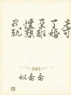 我怀孕了老公出轨想离婚可以吗