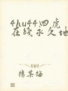 4hu44四虎在线永久地址
