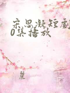 宋思凝短剧100集播放