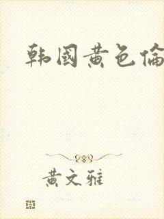 韩国黄色伦理片