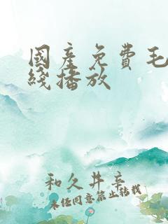 国产免费毛片在线播放