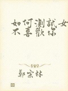 如何测试女生喜不喜欢你