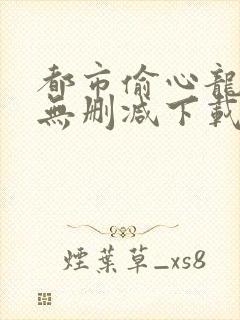 都市偷心龙爪手无删减下载txt