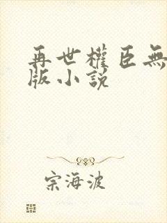 再世权臣无删减版小说