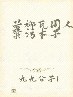 若娜瓦同人18禁污本子