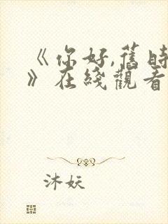 《你好,旧时光》在线观看免费