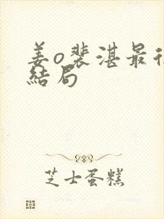 姜o裴湛最后的结局