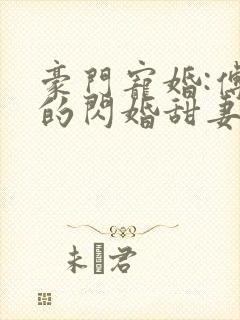 豪门宠婚:傅少的闪婚甜妻