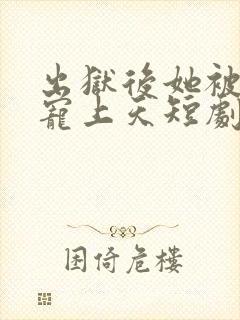 出狱后她被墨少宠上天短剧全集免费