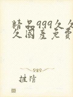 精品999久久久国产免费