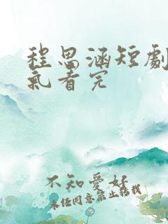 程思涵短剧一口气看完