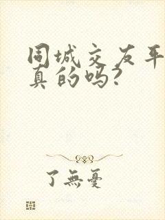 同城交友平台是真的吗?