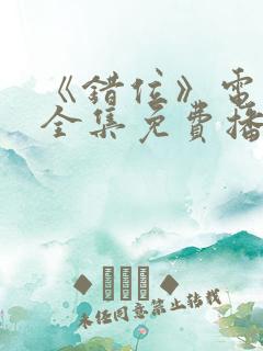 《错位》电视剧全集免费播放高清