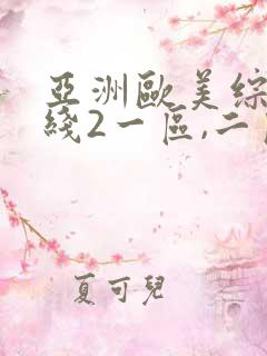 亚洲欧美综合在线2一区,二区日韩 欧美