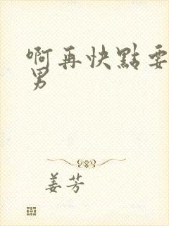 啊再快点要h男男