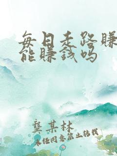 每日走路赚真的能赚钱吗