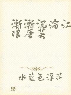 渐渐沉沦江萱唐浪唐芸